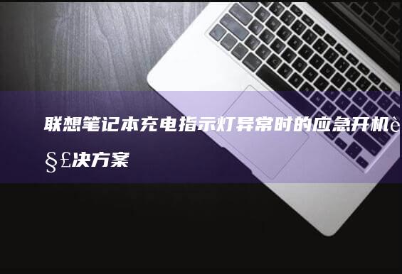 联想笔记本充电指示灯异常时的应急开机解决方案