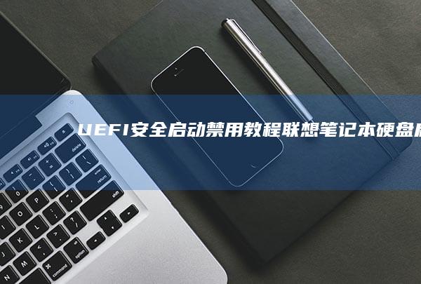 UEFI安全启动禁用教程联想笔记本硬盘启