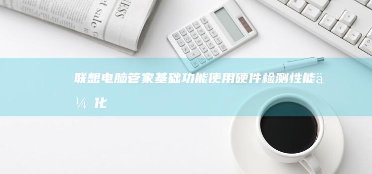 联想电脑管家基础功能使用硬件检测性能优化