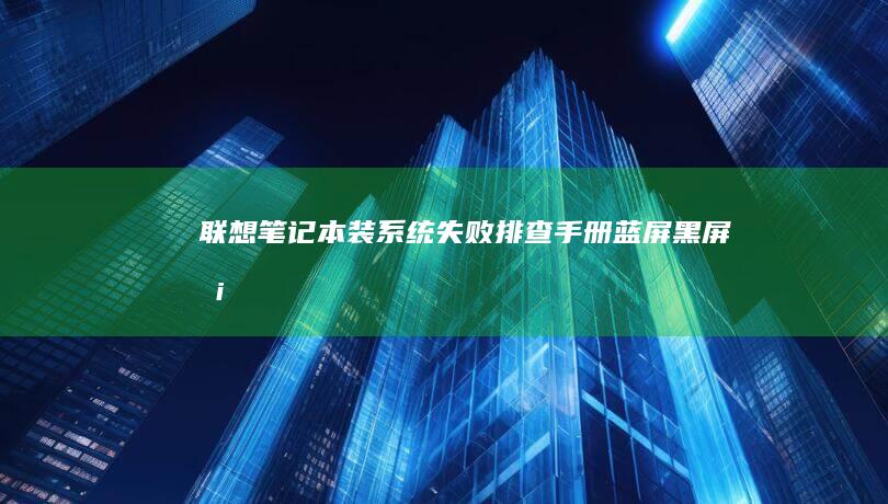 联想笔记本装系统失败排查手册：蓝屏/黑屏/卡在启动LOGO的10种解决方案 (联想笔记本装系统按f几进入界面)