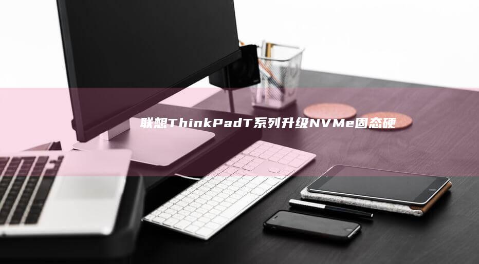 联想ThinkPadT系列升级NVMe固态硬