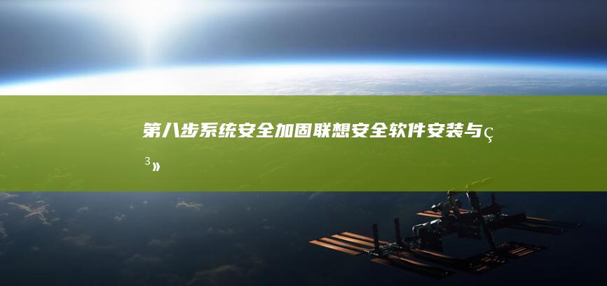 第八步：系统安全加固——联想安全软件安装与系统更新的完整配置方案 (系统八个)