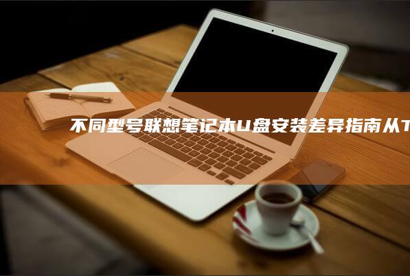 不同型号联想笔记本U盘安装差异指南：从ThinkPad到小新系列接口位置与操作要点 (不同型号联想笔记本电脑电源线可以混用吗?)