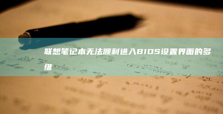 联想笔记本无法顺利进入BIOS设置界面的多维度解决方案与操作指南 (联想笔记本无线网络找不到wifi)