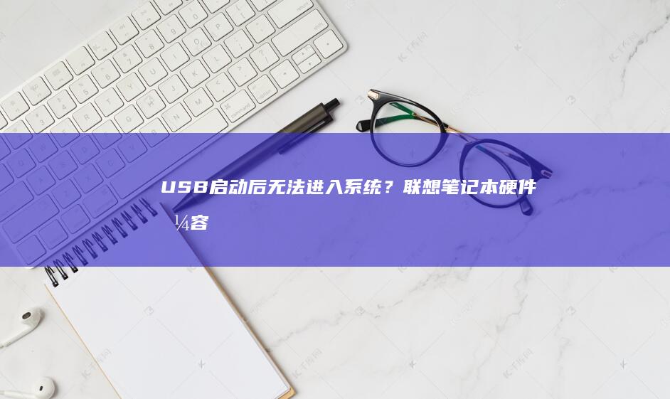 USB启动后无法系统？联想硬件兼容