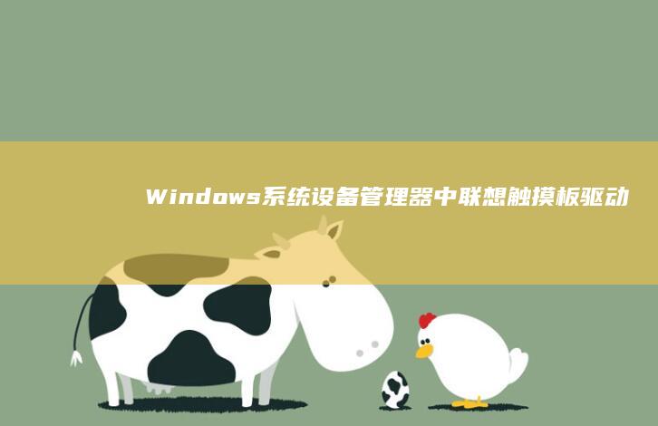 Windows系统设备管理器中联想触摸板驱动状态的诊断与修复流程 (windows)