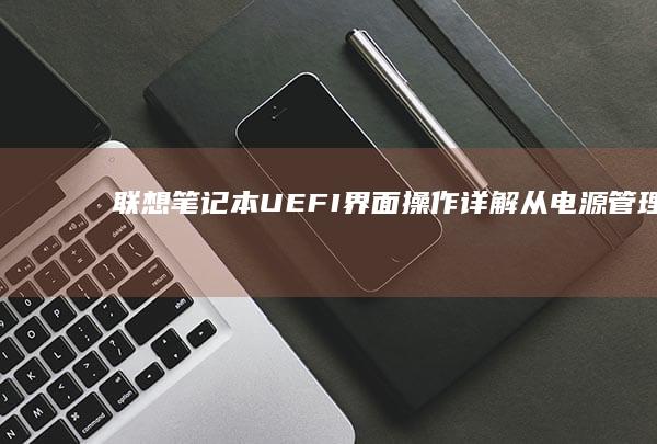 联想UEFI界面操作详解从电源管理到