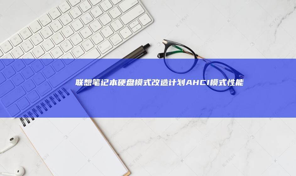 联想笔记本硬盘模式改造计划：AHCI模式性能优化方案及系统崩溃应急回退方法 (联想笔记本硬盘怎么拆卸)