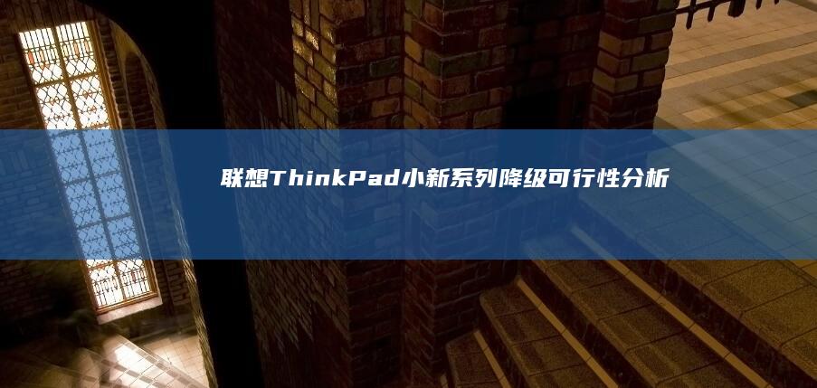 联想ThinkPad小新降级可行性分析