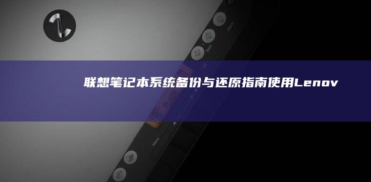 联想笔记本系统备份与还原指南：使用Lenovo Vantage进行系统镜像制作与恢复 (联想笔记本系统重装)