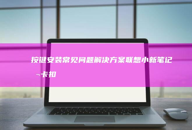 按键安装常见问题解决方案小新卡扣