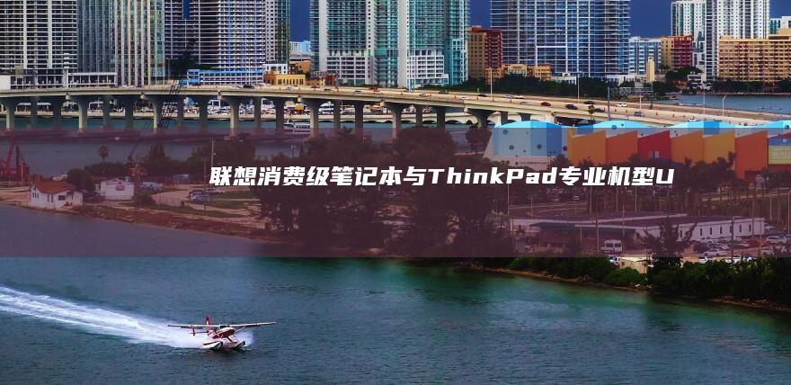 联想消费级笔记本与ThinkPad专业机型U