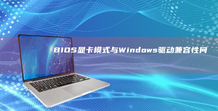 BIOS显卡模式与Windows驱动兼容性问