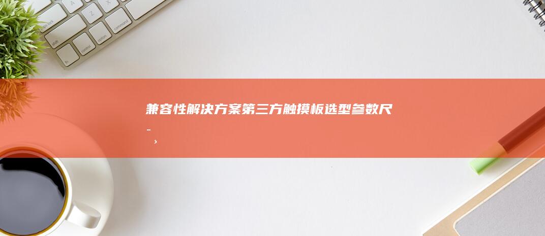 兼容性解决方案：第三方触摸板选型参数（尺寸/接口类型/驱动支持） (兼容性解决方案)