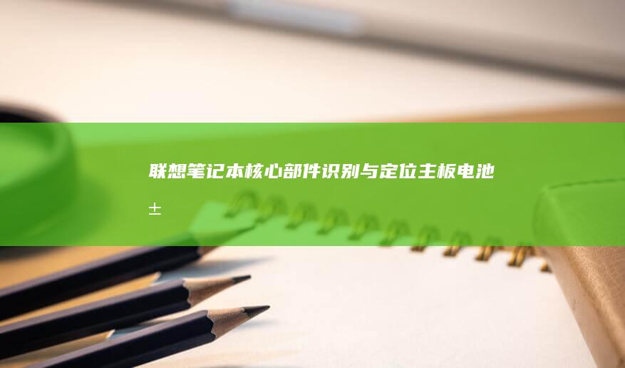 联想笔记本核心部件识别与定位主板电池屏