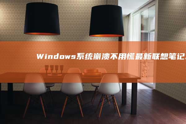 Windows系统崩溃不用慌：最新联想笔记本专属恢复系统操作全攻略 (windows是什么意思)