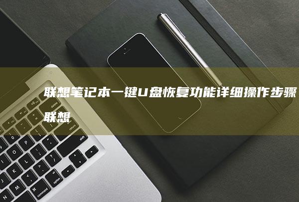 联想笔记本一键U盘恢复功能详细操作步骤 (联想笔记本一键恢复怎么操作)