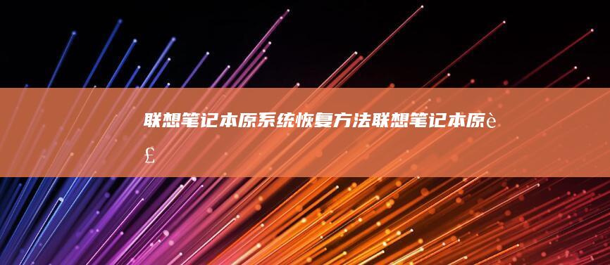 联想笔记本原系统恢复方法 (联想笔记本原装)