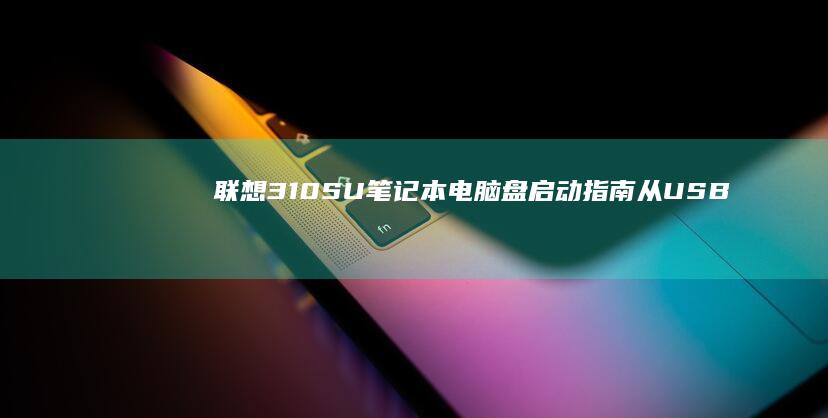 联想310SU笔记本电脑盘启动指南：从USB启动到系统安装 (联想310s-14isk)