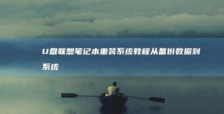U盘联想笔记本重装系统教程：从备份数据到系统优化的完整步骤指南 (u盘联想笔记本电脑插口在哪里)