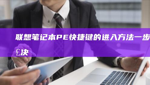 联想笔记本PE快捷键的进入方法:一步到位解决你的系统维护需求 (联想笔记本pin码忘记了怎么解锁)