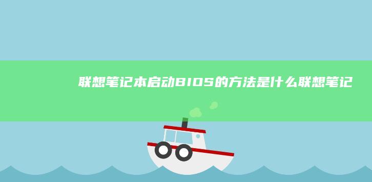 联想笔记本启动BIOS的方法是什么 (联想笔记本启动盘按f几)