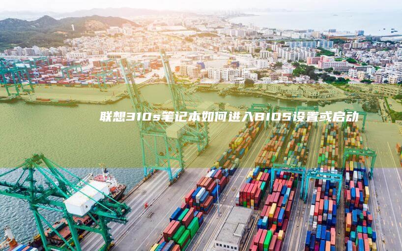 联想310s笔记本如何进入BIOS设置或启动菜单？ (联想310s-14isk)
