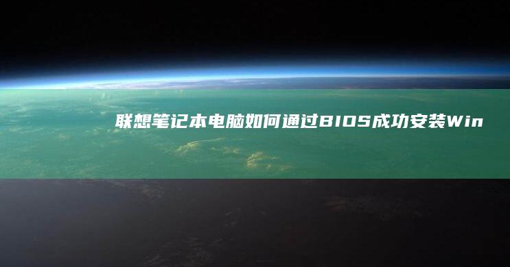 联想笔记本电脑如何通过BIOS成功安装Windows 8系统：详细步骤与注意事项 (联想笔记本电脑售后维修服务网点)