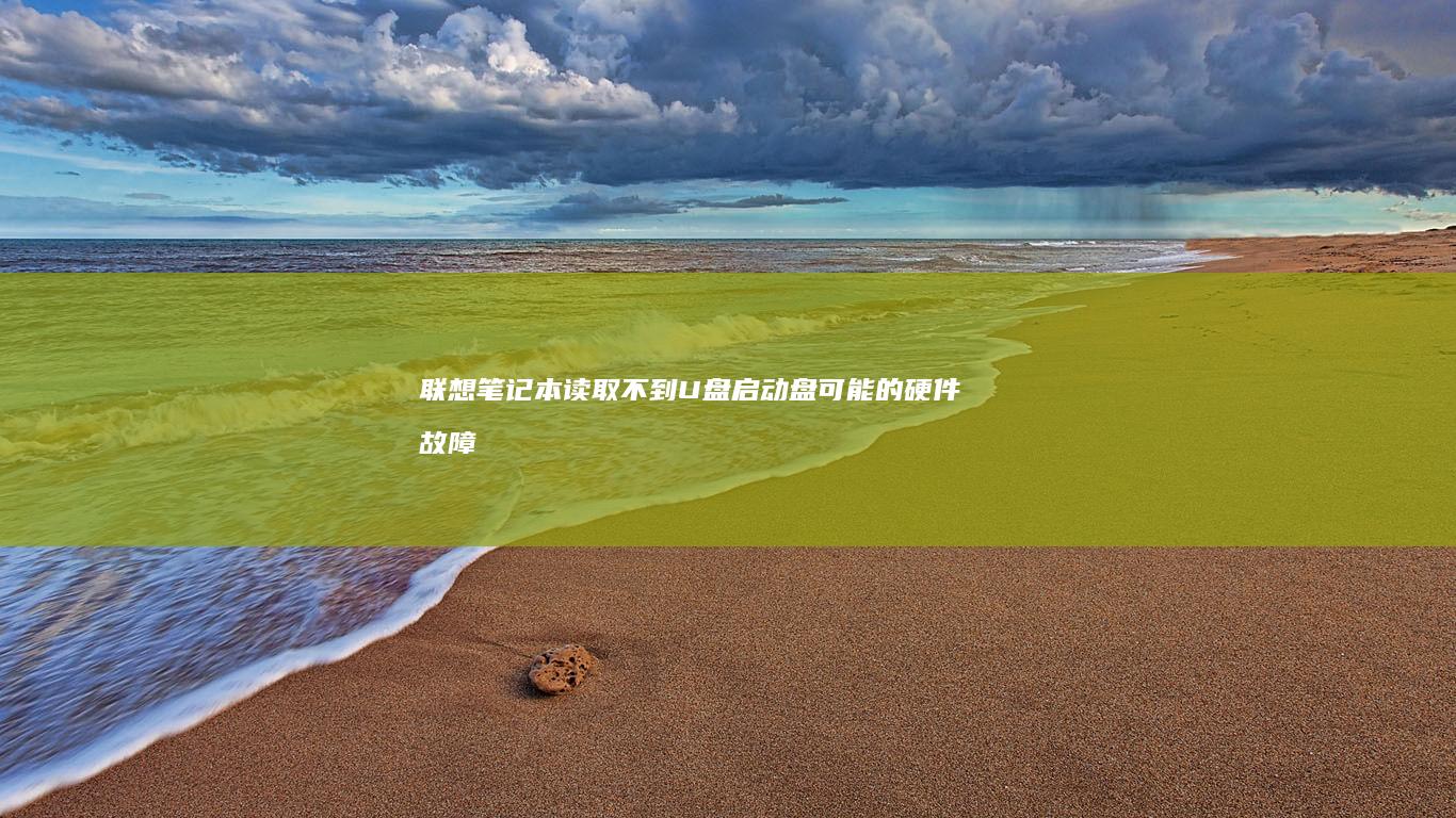 联想笔记本读取不到U盘启动盘：可能的硬件故障及解决方案 (联想笔记本读不到u盘启动盘)