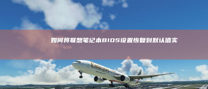 如何将联想笔记本BIOS设置恢复到默认值：实用教程 (如何将联想笔记本变成鸿蒙系统)