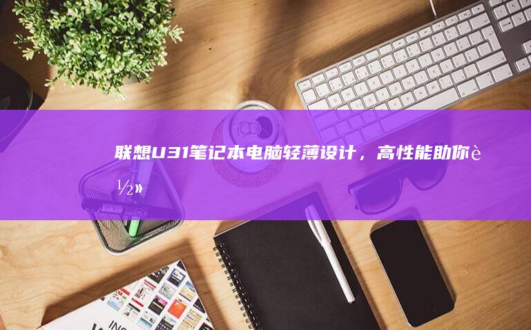 联想U31笔记本电脑轻薄设计，高性能助你轻