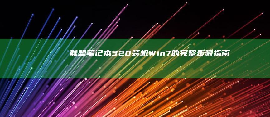 联想笔记本320装机Win7的完整步骤指南