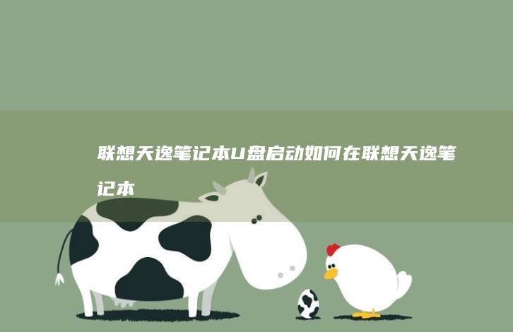 联想天逸笔记本U盘启动：如何在联想天逸笔记本上使用U盘启动系统的详细步骤指南 (联想天逸笔记本u盘启动按哪个键)