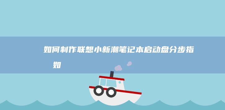 如何制作联想小新潮笔记本启动盘：分步指南 (如何制作联想笔记本电脑系统恢复U盘)