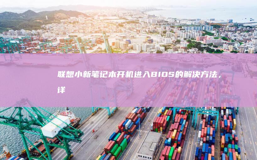 联想小新笔记本开机进入BIOS的解决方法，详细步骤解析 (联想小新笔记本)