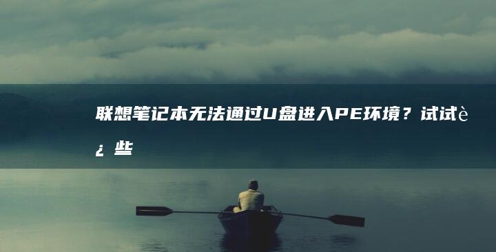 无法通过U盘进入PE环境？试试这些
