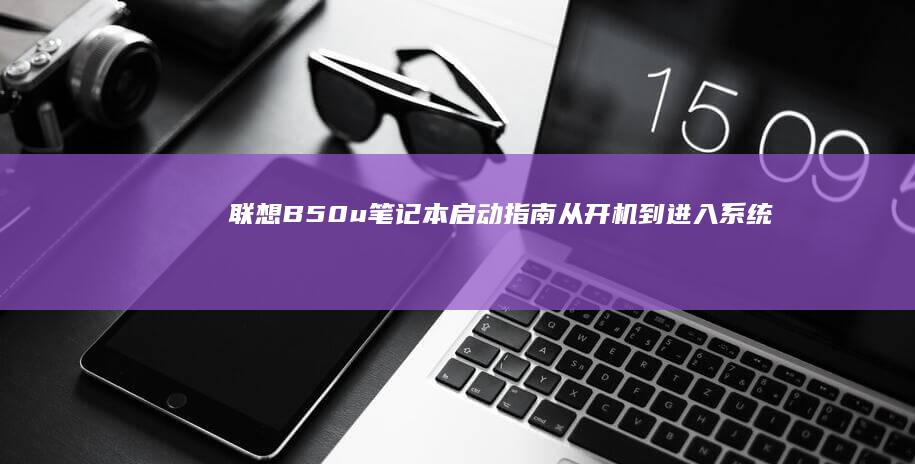 联想B50u笔记本启动指南：从开机到进入系统的完整步骤 (联想b50u盘启动设置)