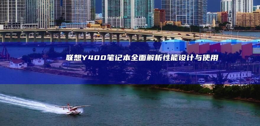 联想Y400笔记本全面解析：性能、设计与使用体验深度探讨 (联想y400笔记本配置)