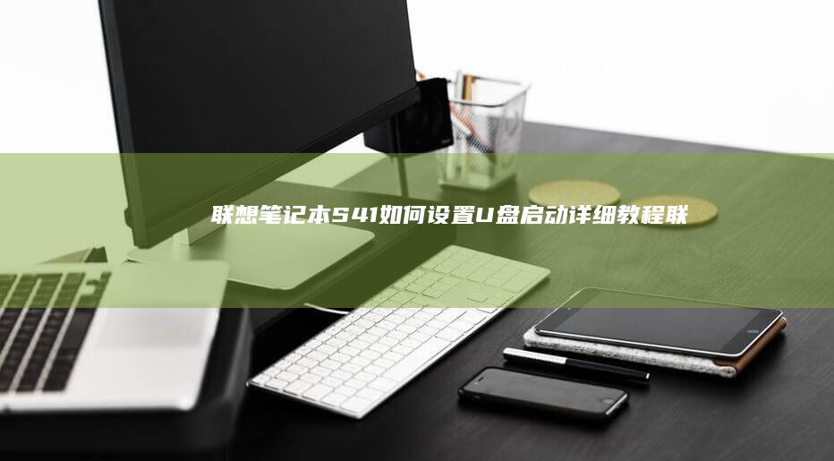 联想笔记本S41如何设置U盘启动详细教程 (联想笔记本sn码怎么查询)