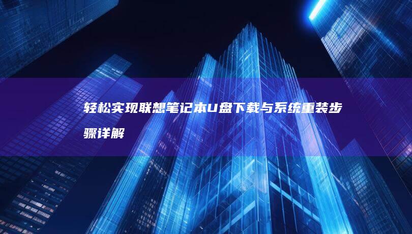 轻松实现联想笔记本U盘下载与系统重装步骤详解 (轻松实现联想的句子)