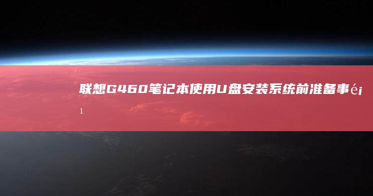 联想G460笔记本使用U盘安装系统前准备事项 (联想g460笔记本配置参数)