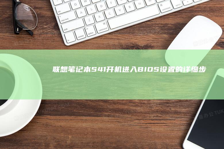 联想笔记本S41开机进入BIOS设置的详细步骤与操作指南 (联想笔记本sn码怎么查询)
