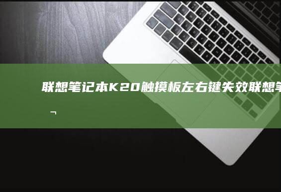 联想笔记本K20触摸板左右键失效 (联想笔记本开不了机怎么办)