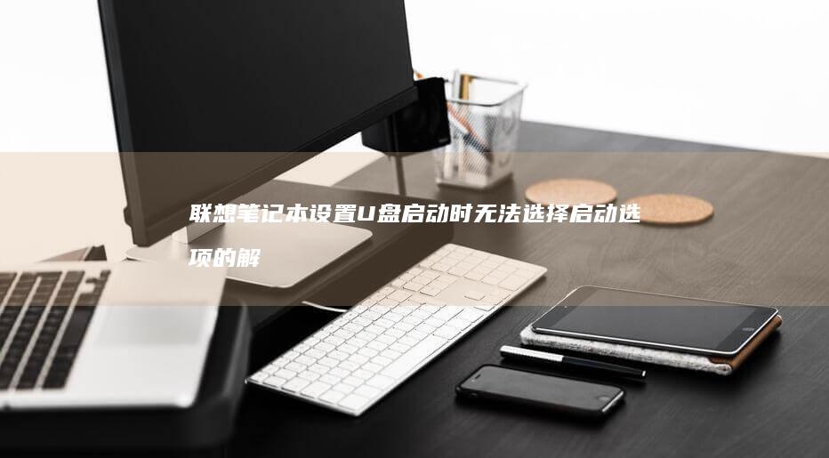 联想笔记本设置U盘启动时无法选择启动选项的解决方法 (联想笔记本设置开机密码怎么设置)