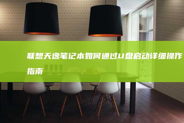 联想天逸笔记本如何通过U盘启动详细操作指南 (联想天逸笔记本u盘启动按哪个键)