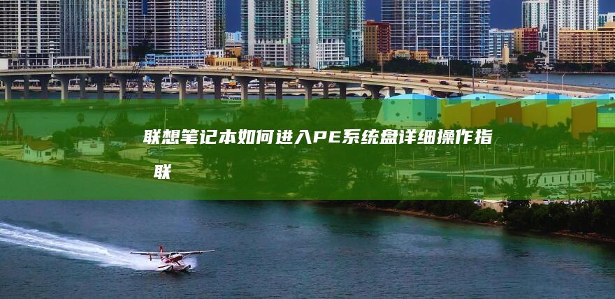 联想笔记本如何进入PE系统盘详细操作指南 (联想笔记本如何恢复出厂设置)