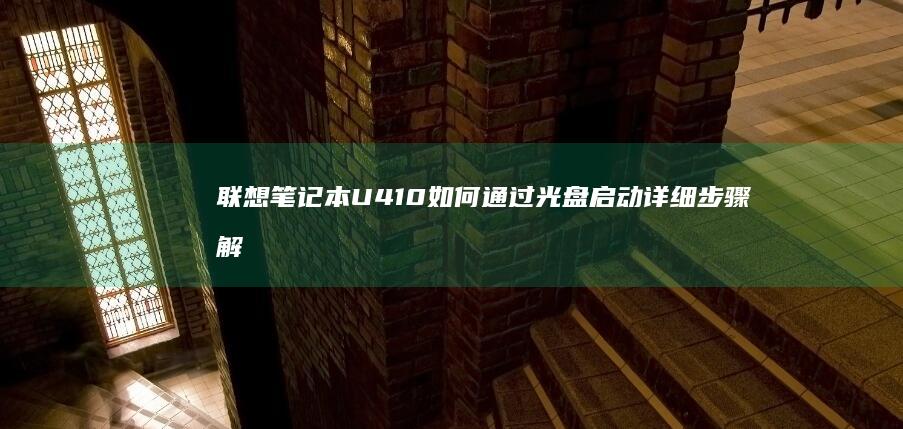 联想笔记本U410如何通过光盘启动详细步骤解析 (联想笔记本u盘启动)