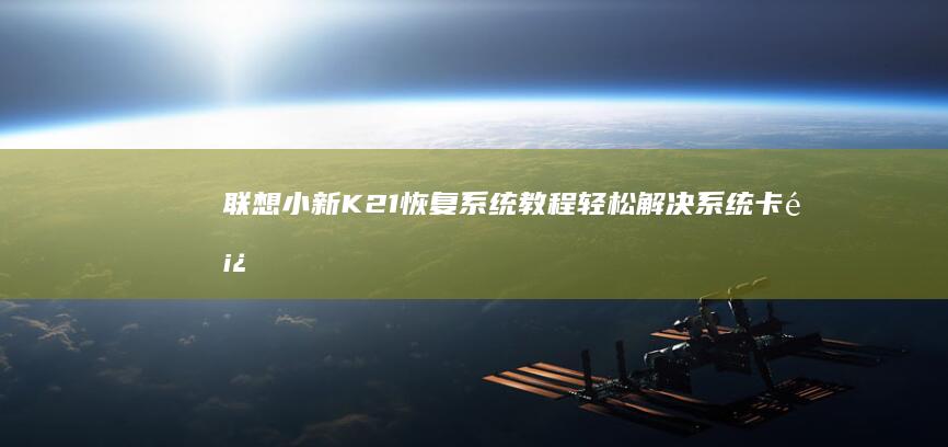 联想小新K21恢复系统教程：轻松解决系统卡顿与故障问题！ (联想小新k2键盘音量旁边的空白是什么)