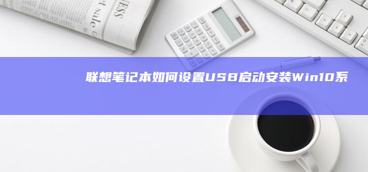 联想笔记本如何设置USB启动安装Win10系统详细教程 (联想笔记本如何进入bios)