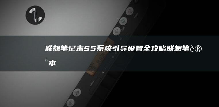 联想笔记本S5系统引导设置全攻略 (联想笔记本sn码怎么查询)